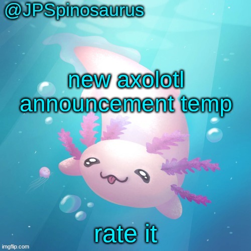 JPSpinosaurus axolotl temp v2 | new axolotl announcement temp; rate it | image tagged in jpspinosaurus axolotl temp v2 | made w/ Imgflip meme maker