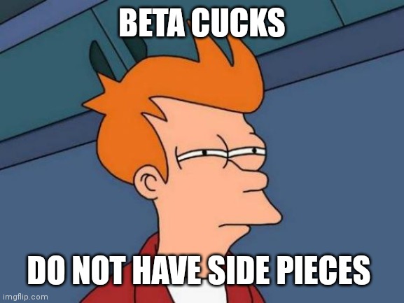 Futurama Fry Meme | BETA CUCKS DO NOT HAVE SIDE PIECES | image tagged in memes,futurama fry | made w/ Imgflip meme maker