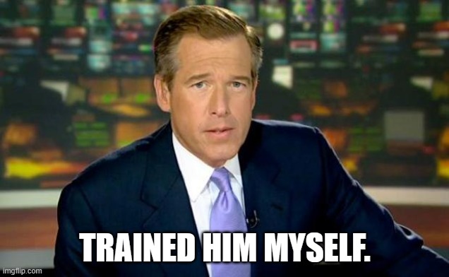 Brian Williams Was There Meme | TRAINED HIM MYSELF. | image tagged in memes,brian williams was there | made w/ Imgflip meme maker