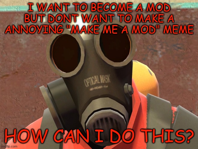 hmp hmp h hmmp? | I WANT TO BECOME A MOD BUT DONT WANT TO MAKE A ANNOYING "MAKE ME A MOD" MEME; HOW CAN I DO THIS? | image tagged in pyro faces,tf2,mods | made w/ Imgflip meme maker