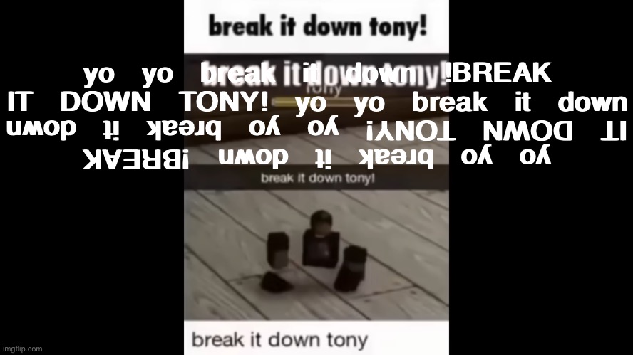 yo yo break it down !BREAK IT DOWN TONY! yo yo break it down yo yo break it down !BREAK IT DOWN TONY! yo yo break it down | image tagged in break it down tony | made w/ Imgflip meme maker
