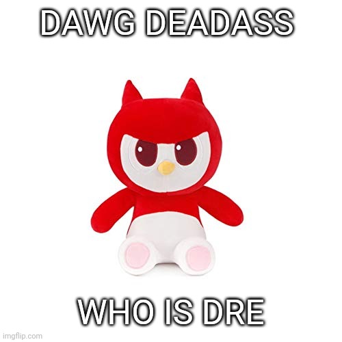 da boi | DAWG DEADASS; WHO IS DRE | image tagged in da boi | made w/ Imgflip meme maker