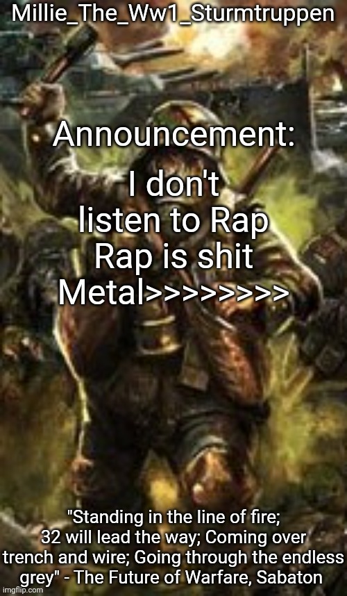 Millie_The_Ww1_Sturmtruppen's Weapons Of The Modern Age template | I don't listen to Rap
Rap is shit
Metal>>>>>>>> | image tagged in millie_the_ww1_sturmtruppen's weapons of the modern age template | made w/ Imgflip meme maker
