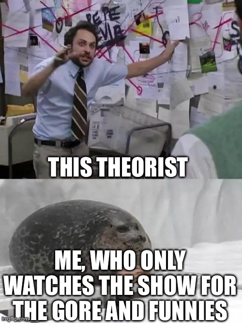 Man explaining to seal | THIS THEORIST ME, WHO ONLY WATCHES THE SHOW FOR THE GORE AND FUNNIES | image tagged in man explaining to seal | made w/ Imgflip meme maker