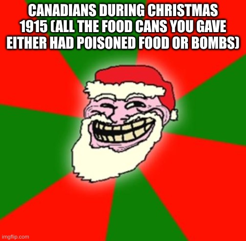 christmas santa claus troll face | CANADIANS DURING CHRISTMAS 1915 (ALL THE FOOD CANS YOU GAVE EITHER HAD POISONED FOOD OR BOMBS) | image tagged in christmas santa claus troll face | made w/ Imgflip meme maker