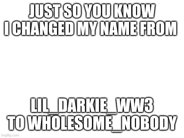 The key in life | JUST SO YOU KNOW I CHANGED MY NAME FROM; LIL_DARKIE_WW3 TO WHOLESOME_NOBODY | image tagged in chaws | made w/ Imgflip meme maker