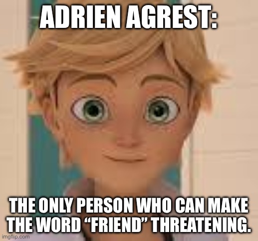 ADRIAN | ADRIEN AGREST:; THE ONLY PERSON WHO CAN MAKE THE WORD “FRIEND” THREATENING. | image tagged in adrian | made w/ Imgflip meme maker