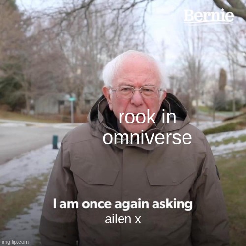 Bernie I Am Once Again Asking For Your Support | rook in omniverse; ailen x | image tagged in memes,bernie i am once again asking for your support | made w/ Imgflip meme maker