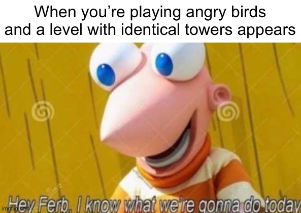 Dark humor lol | When you’re playing angry birds and a level with identical towers appears | image tagged in hey ferb,memes,funny,dark humor,angry birds,i never know what to put for tags | made w/ Imgflip meme maker