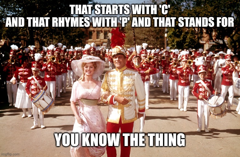 Music Man | THAT STARTS WITH 'C'
AND THAT RHYMES WITH 'P' AND THAT STANDS FOR YOU KNOW THE THING | image tagged in music man | made w/ Imgflip meme maker