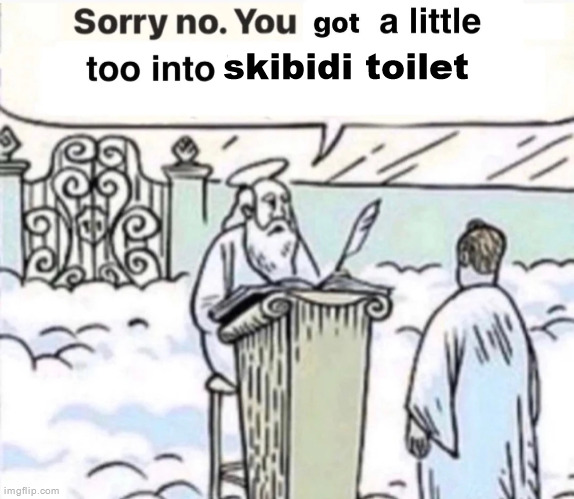 You Got A Little Too Into X | skibidi toilet | image tagged in you got a little too into x | made w/ Imgflip meme maker