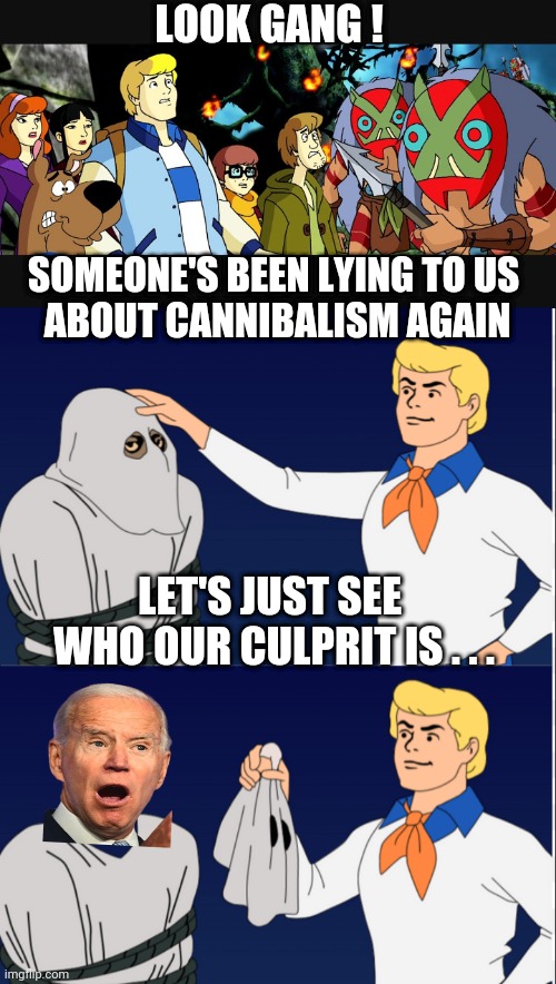 Dimensia Stories | LOOK GANG ! SOMEONE'S BEEN LYING TO US 
ABOUT CANNIBALISM AGAIN; LET'S JUST SEE  WHO OUR CULPRIT IS . . . | image tagged in leftists,media,liberals,democrats,2024 | made w/ Imgflip meme maker