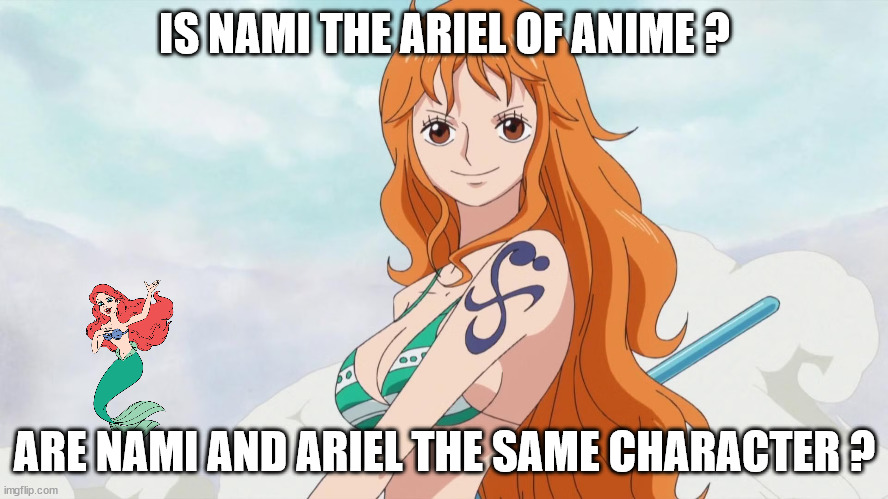 anime questions | IS NAMI THE ARIEL OF ANIME ? ARE NAMI AND ARIEL THE SAME CHARACTER ? | image tagged in nami hot,anime,one piece,ariel,questions,the little mermaid | made w/ Imgflip meme maker
