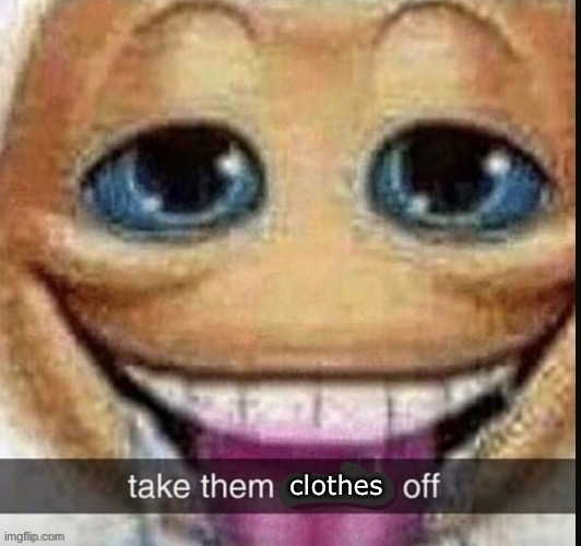 And send pic | clothes | image tagged in take them x off | made w/ Imgflip meme maker