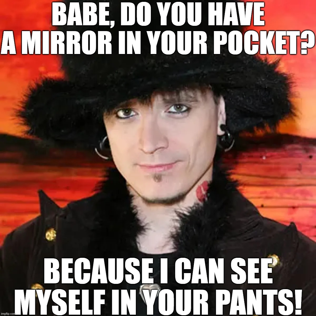 See Myself In Your Pants | BABE, DO YOU HAVE A MIRROR IN YOUR POCKET? BECAUSE I CAN SEE MYSELF IN YOUR PANTS! | image tagged in mystery,pick-up artist,dumb-thousand | made w/ Imgflip meme maker