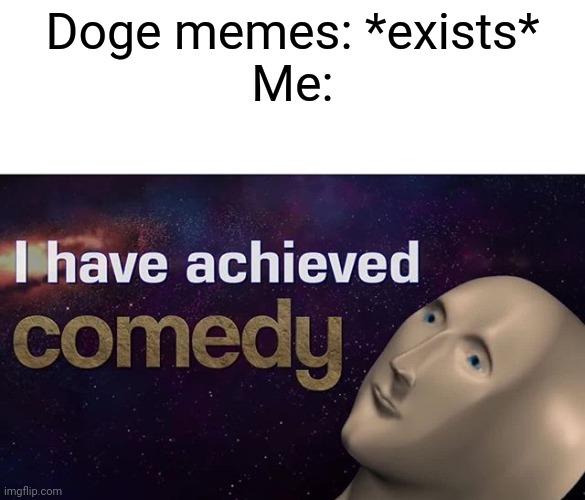 Doge is so FUNNY | Doge memes: *exists*
Me: | image tagged in i have achieved comedy | made w/ Imgflip meme maker