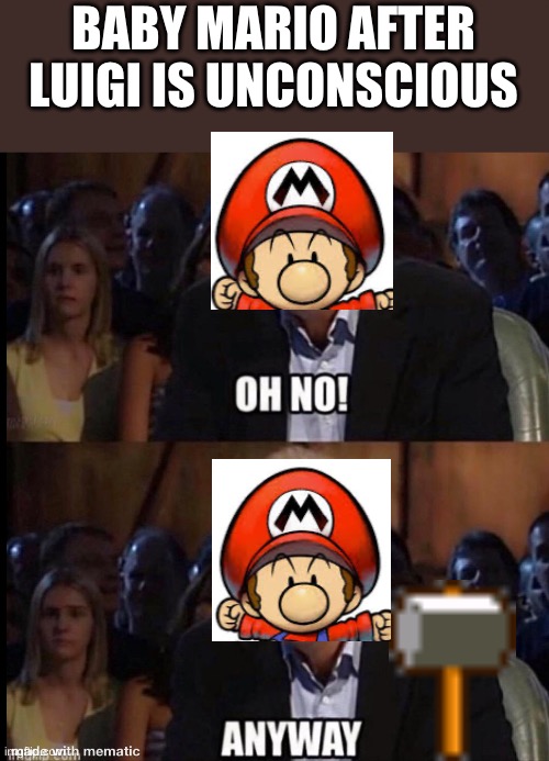 BOOM | BABY MARIO AFTER LUIGI IS UNCONSCIOUS | image tagged in oh no anyway | made w/ Imgflip meme maker