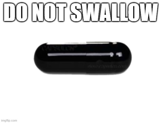 black pill | DO NOT SWALLOW | image tagged in black pill | made w/ Imgflip meme maker