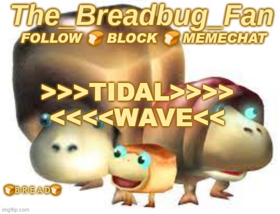 The_Breadbug_Fan Announcement Template | >>>TIDAL>>>>
<<<<WAVE<< | image tagged in the_breadbug_fan announcement template | made w/ Imgflip meme maker