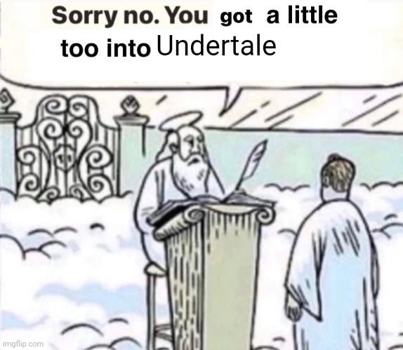 You know you know | Undertale | image tagged in you got a little too into x | made w/ Imgflip meme maker