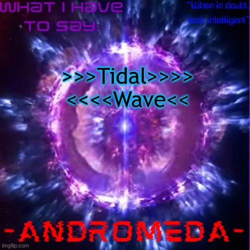 andromeda | >>>Tidal>>>> <<<<Wave<< | image tagged in andromeda | made w/ Imgflip meme maker