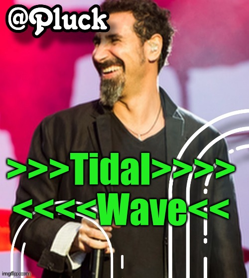 Pluck’s official announcement | >>>Tidal>>>> <<<<Wave<< | image tagged in pluck s official announcement | made w/ Imgflip meme maker