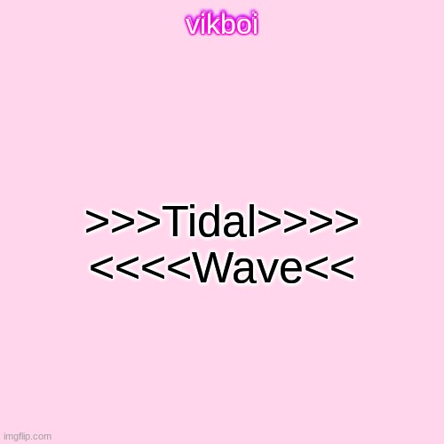 vikboi temp simple | >>>Tidal>>>> <<<<Wave<< | image tagged in vikboi temp simple | made w/ Imgflip meme maker