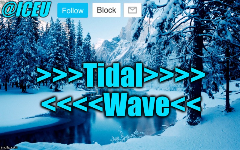Iceu Winter Template #2 | >>>Tidal>>>> <<<<Wave<< | image tagged in iceu winter template 2 | made w/ Imgflip meme maker