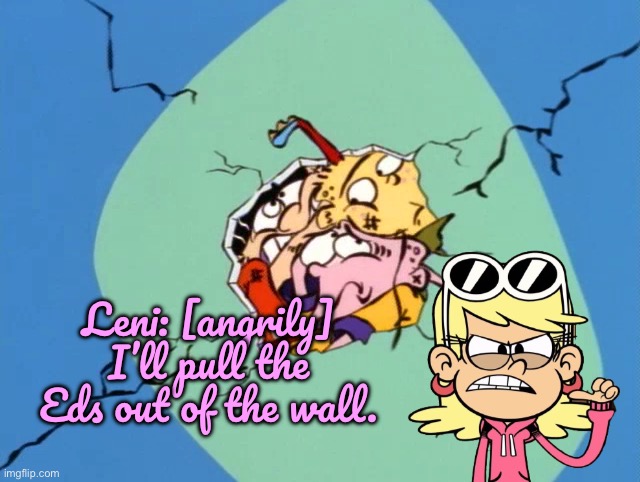 Leni Becomes a Hero | Leni: [angrily] I’ll pull the Eds out of the wall. | image tagged in ed edd n eddy,the loud house,nickelodeon,cartoon network,deviantart,sunglasses | made w/ Imgflip meme maker