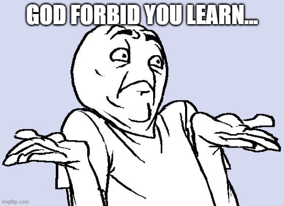 Shrug Cartoon | GOD FORBID YOU LEARN... | image tagged in shrug cartoon | made w/ Imgflip meme maker