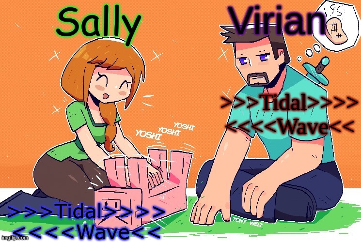 Virian and Sally shared temp | >>>Tidal>>>> <<<<Wave<<; >>>Tidal>>>> <<<<Wave<< | image tagged in virian and sally shared temp | made w/ Imgflip meme maker