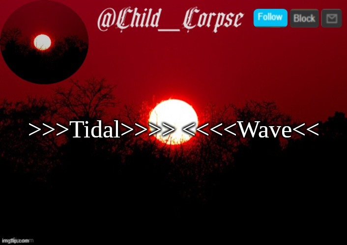 Child_Corpse announcement template | >>>Tidal>>>> <<<<Wave<< | image tagged in child_corpse announcement template | made w/ Imgflip meme maker