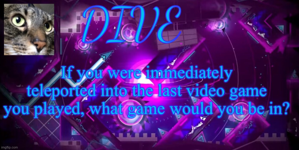 moncecraft | If you were immediately teleported into the last video game you played, what game would you be in? | image tagged in - dive - new announcement temp,dive | made w/ Imgflip meme maker