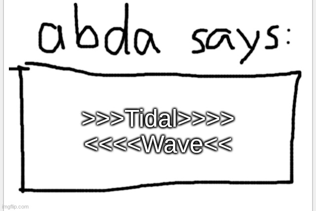 AnotherBadlyDrawnAxolotl’s announcement temp | >>>Tidal>>>> <<<<Wave<< | image tagged in anotherbadlydrawnaxolotl s announcement temp | made w/ Imgflip meme maker