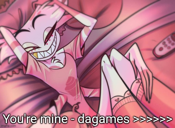 I guess jp forgot about rule 4 | You're mine - dagames >>>>>> | image tagged in angel dust | made w/ Imgflip meme maker