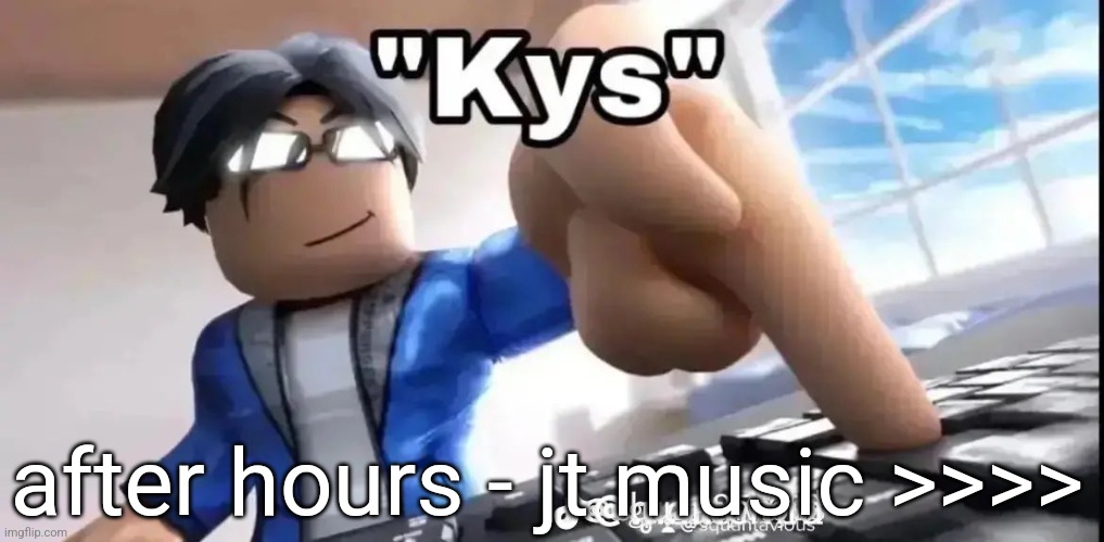 kys roblox | after hours - jt music >>>> | image tagged in kys roblox | made w/ Imgflip meme maker