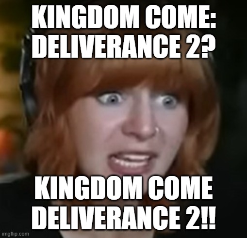 Kingdom Come: Deliverance 2 | KINGDOM COME: DELIVERANCE 2? KINGDOM COME DELIVERANCE 2!! | image tagged in here it comes,henry,bohemian,kingdom come,deliverance | made w/ Imgflip meme maker