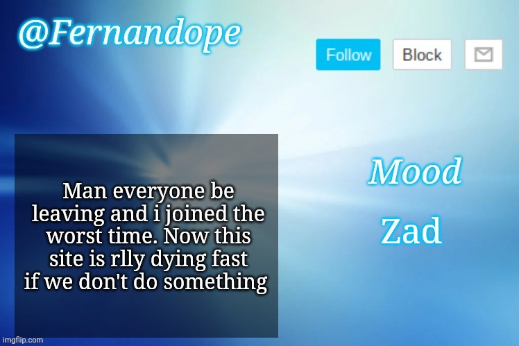 An even better Fernandope's Announcement/Speech template™ | Man everyone be leaving and i joined the worst time. Now this site is rlly dying fast if we don't do something; Zad | image tagged in an even better fernandope's announcement/speech template | made w/ Imgflip meme maker
