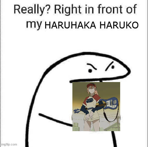 Reall? Right in Front of my Waifu | HARUHAKA HARUKO | image tagged in really right in front of my pancit,flcl,anime | made w/ Imgflip meme maker