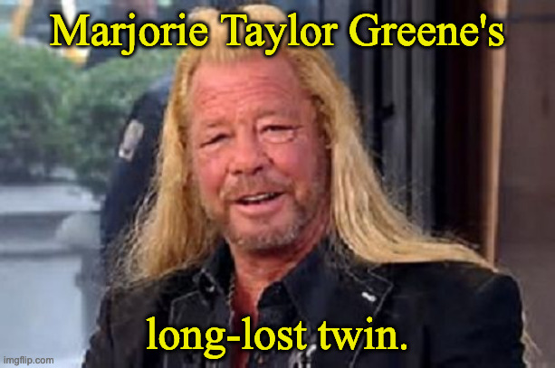MTG Twin | Marjorie Taylor Greene's; long-lost twin. | image tagged in dog los bounty hunter | made w/ Imgflip meme maker