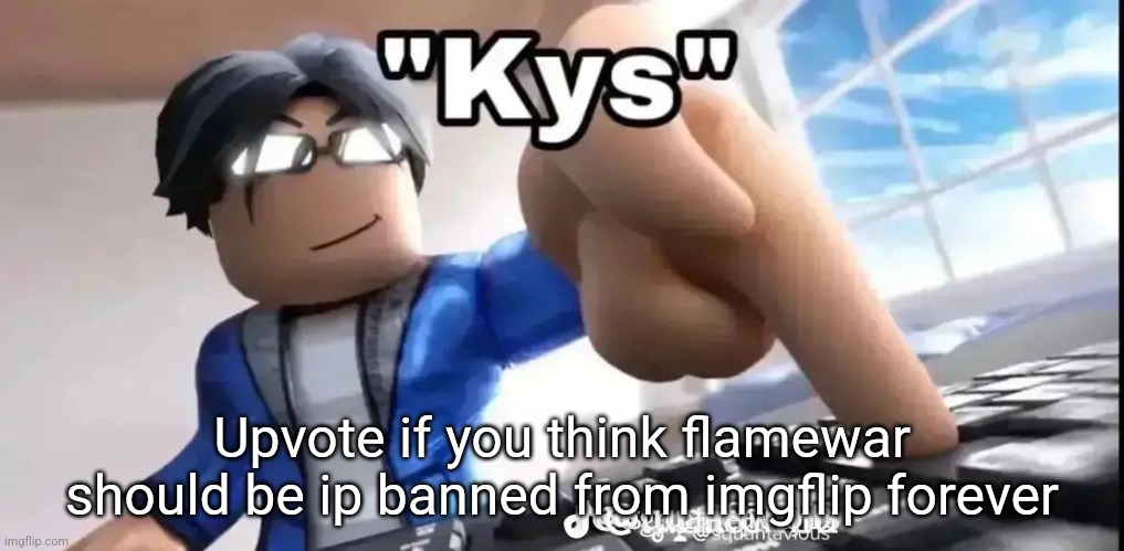 kys roblox | Upvote if you think flamewar should be ip banned from imgflip forever | image tagged in kys roblox | made w/ Imgflip meme maker