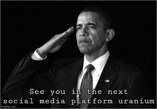 obama-salute | See you in the next social media platform uranium | image tagged in obama-salute | made w/ Imgflip meme maker