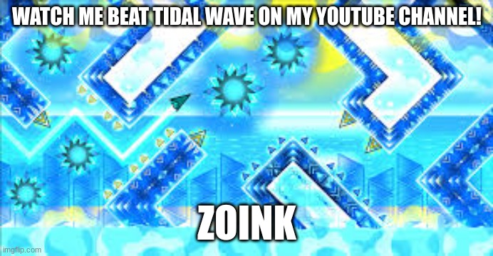 I verified it | WATCH ME BEAT TIDAL WAVE ON MY YOUTUBE CHANNEL! ZOINK | image tagged in memes,geometry dash | made w/ Imgflip meme maker