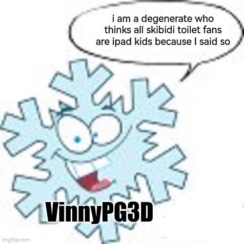 look whos talking | i am a degenerate who thinks all skibidi toilet fans are ipad kids because I said so; VinnyPG3D | image tagged in snowflake | made w/ Imgflip meme maker