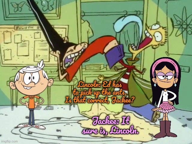 Lincoln and Jackee Find the Ants | Lincoln: Ed has to pick up the ants. Is that correct, Jackee? Jackee: It sure is, Lincoln. | image tagged in the loud house,nickelodeon,deviantart,lincoln loud,ed edd n eddy,90s | made w/ Imgflip meme maker