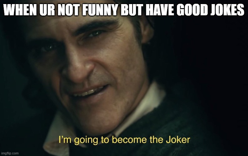 I’m going to become the joker | WHEN UR NOT FUNNY BUT HAVE GOOD JOKES | image tagged in i m going to become the joker | made w/ Imgflip meme maker