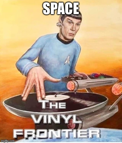Space | SPACE | image tagged in final frontier,space,vinyl | made w/ Imgflip meme maker