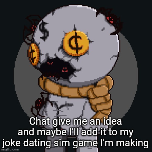 tainted keeper ig | Chat give me an idea and maybe I'll add it to my joke dating sim game I'm making | image tagged in tainted keeper ig | made w/ Imgflip meme maker