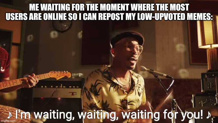 Anderson .Paak - I'm waiting for you | ME WAITING FOR THE MOMENT WHERE THE MOST USERS ARE ONLINE SO I CAN REPOST MY LOW-UPVOTED MEMES: | image tagged in anderson paak - i'm waiting for you | made w/ Imgflip meme maker