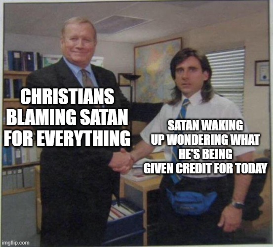 the office handshake | CHRISTIANS BLAMING SATAN FOR EVERYTHING; SATAN WAKING UP WONDERING WHAT HE'S BEING GIVEN CREDIT FOR TODAY | image tagged in the office handshake | made w/ Imgflip meme maker